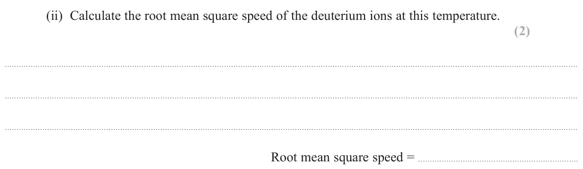 October 2020 Paper 2, question 18(c)(ii): Calculate the root mean square speed of the deuterium ions at this temperature. (2) Root mean square speed =