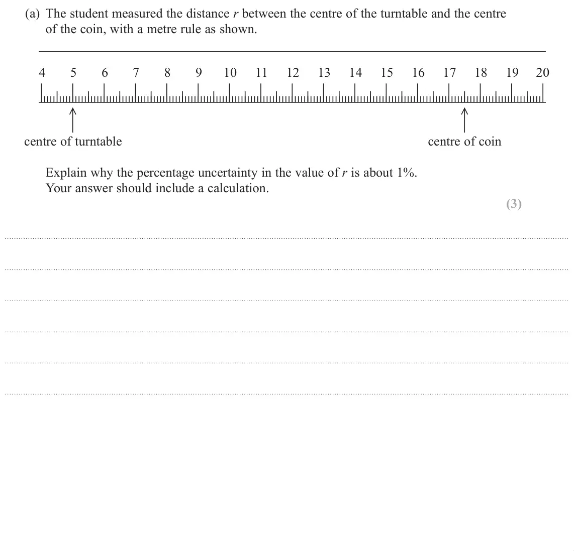 June 2019 Paper 3, question 3(a): The student measured the distance r between the centre of the turntable and the centre of the coin, with a metre rule as shown. 4 5 6 7 8 9 10 11 12 13 14 15 16