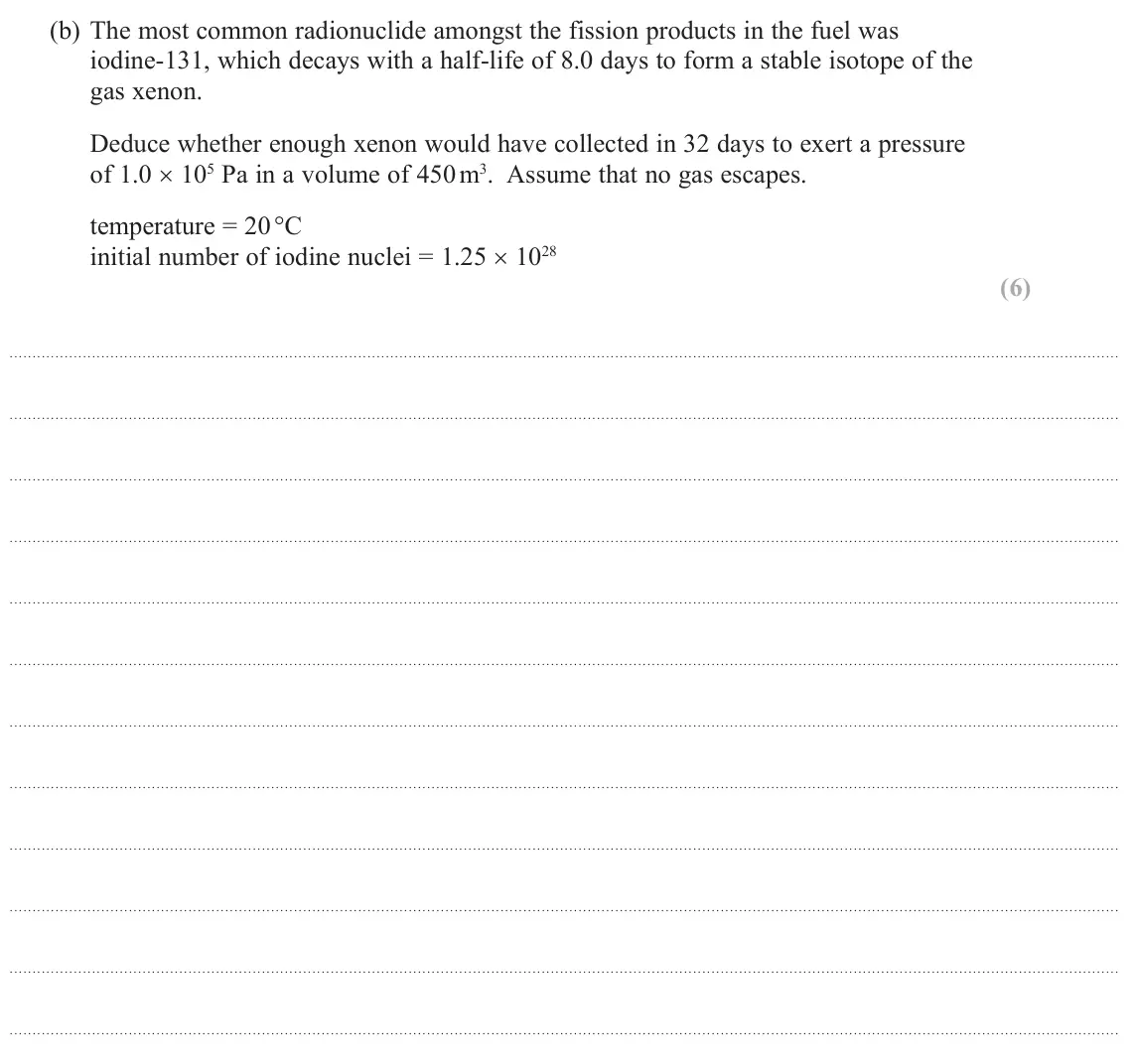 June 2022 Paper 3, question 12(b): The most common radionuclide amongst the fission products in the fuel was iodine-131, which decays with a half-life of 8.0 days to form a stable isotope of the