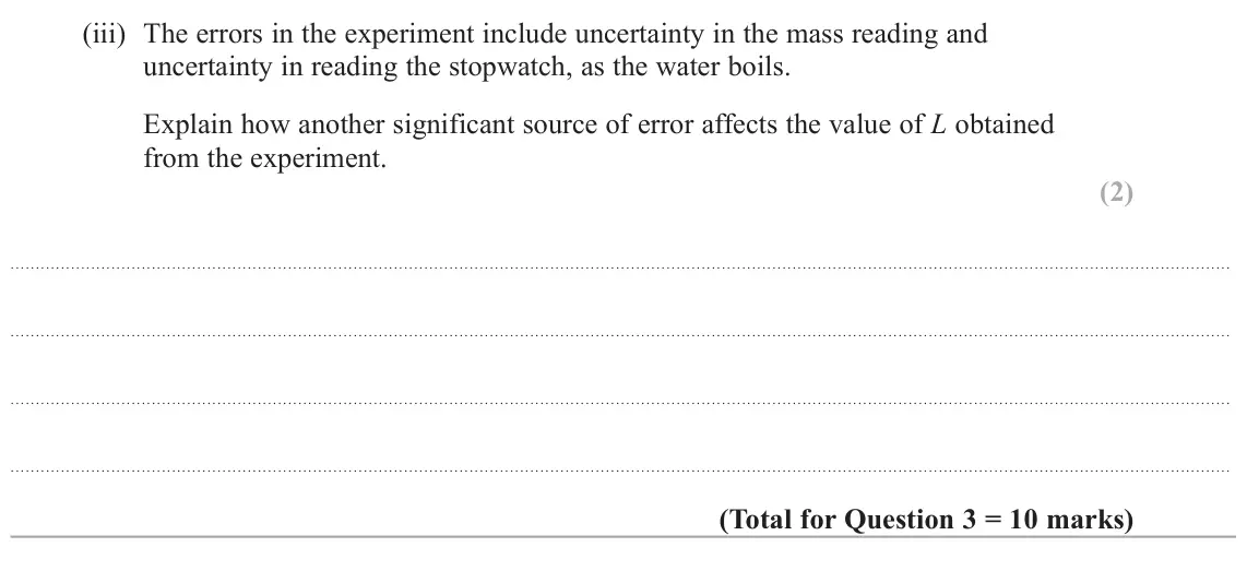 June 2023 Paper 3, question 3(b)(iii): The errors in the experiment include uncertainty in the mass reading and uncertainty in reading the stopwatch, as the water boils. Explain how another significa