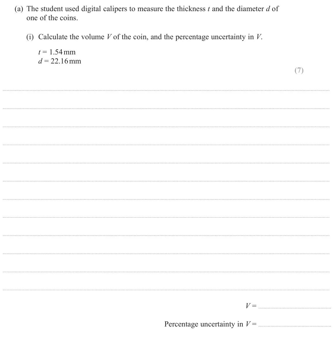 June 2024 Paper 3, question 2(a)(i): Calculate the volume V of the coin, and the percentage uncertainty in V. t = 1.54 mm d = 22.16 mm (7) V = Percentage uncertainty in V =