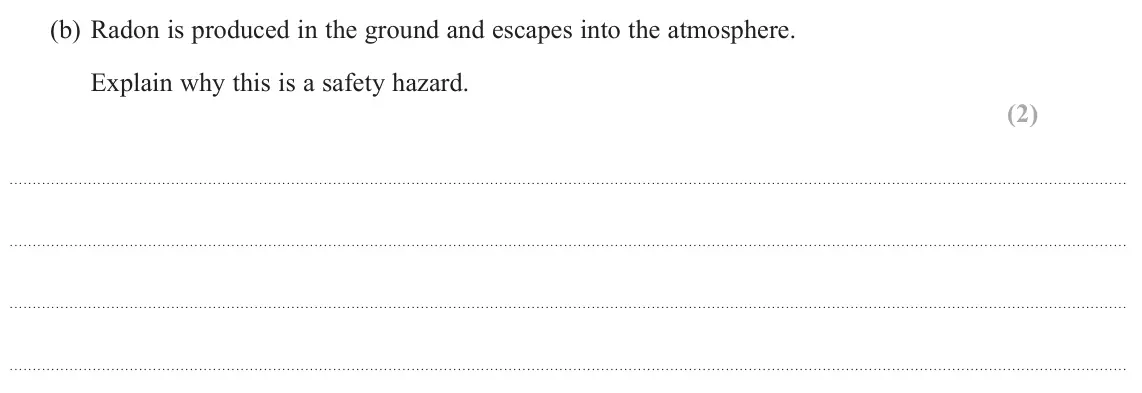 June 2024 Paper 3, question 7(b): Radon is produced in the ground and escapes into the atmosphere. Explain why this is a safety hazard. (2)