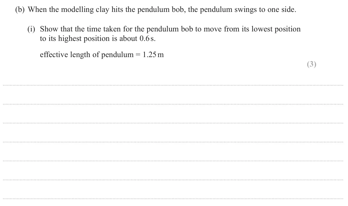 June 2024 Paper 3, question 8(b)(i): Show that the time taken for the pendulum bob to move from its lowest position to its highest position is about 0.6 s. effective length of pendulum = 1.25 m (3)