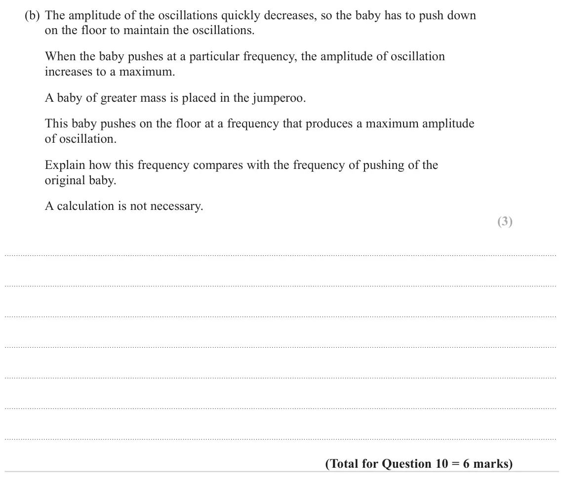 June 2024 Paper 3, question 10(b): The amplitude of the oscillations quickly decreases, so the baby has to push down on the floor to maintain the oscillations. When the baby pushes at a particula