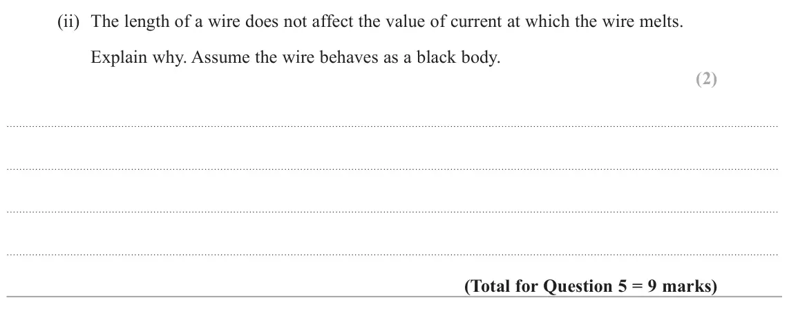 June 2025 Paper 3, question 5(b)(ii): The length of a wire does not affect the value of current at which the wire melts. Explain why. Assume the wire behaves as a black body. (2)