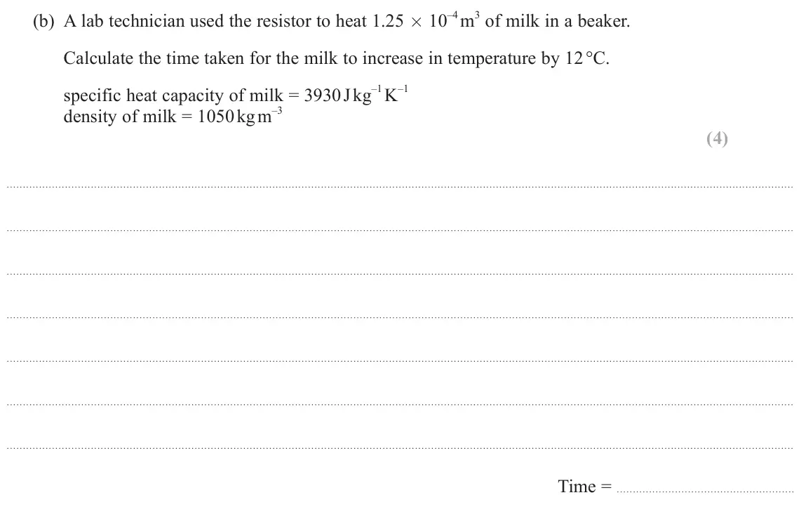 June 2025 Paper 3, question 10(b): A lab technician used the resistor to heat 1.25 × 10 Calculate the time taken for the milk to increase in temperature by 12 °C. –1 K –1 specific heat capacity o