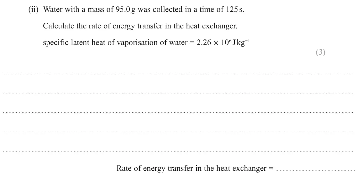 November 2021 Paper 3, question 8(b)(ii): Water with a mass of 95.0 g was collected in a time of 125 s. Calculate the rate of energy transfer in the heat exchanger. specific latent heat of vaporisation