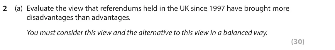June 2023 Paper 1, question 2(a): Evaluate the view that referendums held in the UK since 1997 have brought more disadvantages than advantages. You must consider this view and the alternative to