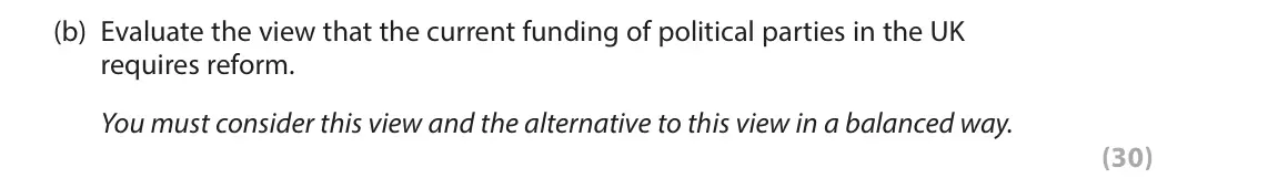 June 2023 Paper 1, question 2(b): Evaluate the view that the current funding of political parties in the UK requires reform. You must consider this view and the alternative to this view in a bal
