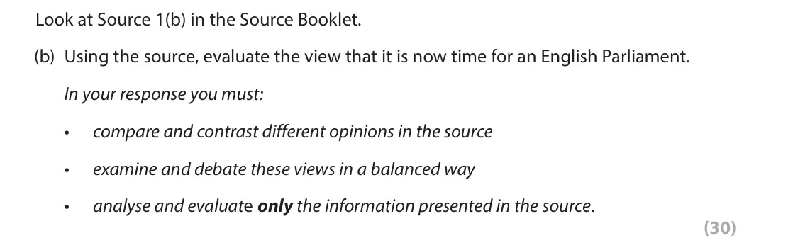 June 2025 Paper 2, question 1(b): in the Source Booklet. (b) Using the source, evaluate the view that it is now time for an English Parliament. In your response you must: • compare and contrast