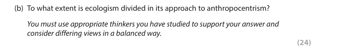 June 2025 Paper 2, question 4(b): To what extent is ecologism divided in its approach to anthropocentrism? You must use appropriate thinkers you have studied to support your answer and consider