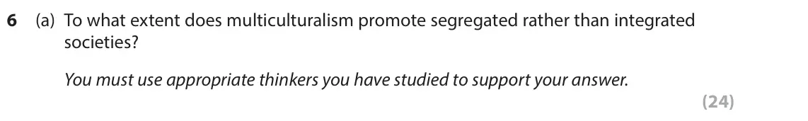 November 2021 Paper 2, question 6(a): To what extent does multiculturalism promote segregated rather than integrated societies? You must use appropriate thinkers you have studied to support your ans