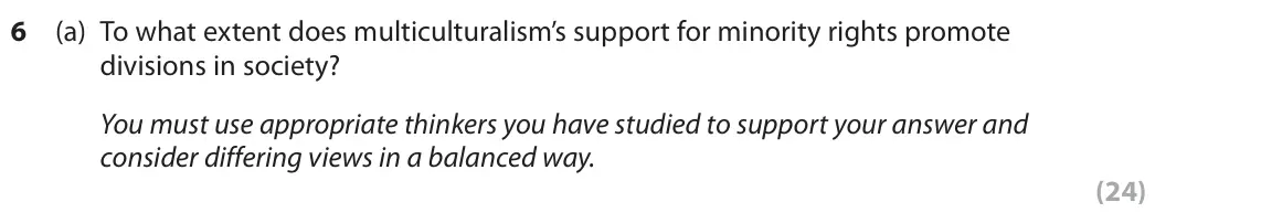 October 2020 Paper 2, question 6(a): To what extent does multiculturalism’s support for minority rights promote divisions in society? You must use appropriate thinkers you have studied to support 