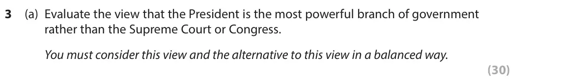 June 2022 Paper 3A, question 3(a): Evaluate the view that the President is the most powerful branch of government rather than the Supreme Court or Congress. You must consider this view and the al