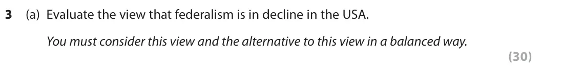 June 2025 Paper 3A, question 3(a): Evaluate the view that federalism is in decline in the USA. You must consider this view and the alternative to this view in a balanced way. (30)