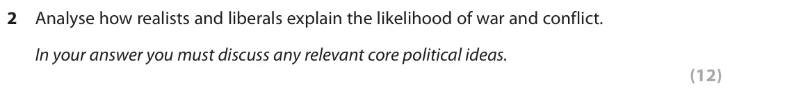 June 2019 Paper 3B, question 2: Analyse how realists and liberals explain the likelihood of war and conflict. In your answer you must discuss any relevant core political ideas. (12)