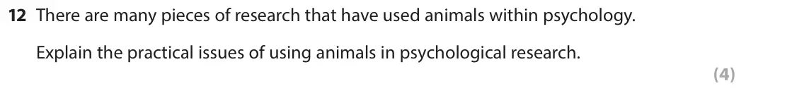 June 2017 Paper 1, question 12: There are many pieces of research that have used animals within psychology. Explain the practical issues of using animals in psychological research. (4)