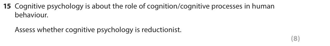 June 2017 Paper 1, question 15: Cognitive psychology is about the role of cognition/cognitive processes in human behaviour. Assess whether cognitive psychology is reductionist. (8)