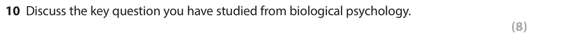 June 2018 Paper 1, question 10: Discuss the key question you have studied from biological psychology. (8)