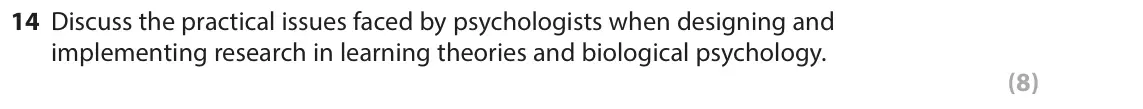 June 2018 Paper 1, question 14: Discuss the practical issues faced by psychologists when designing and implementing research in learning theories and biological psychology. (8)