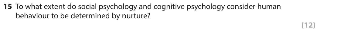 June 2018 Paper 1, question 15: To what extent do social psychology and cognitive psychology consider human behaviour to be determined by nurture? (12)