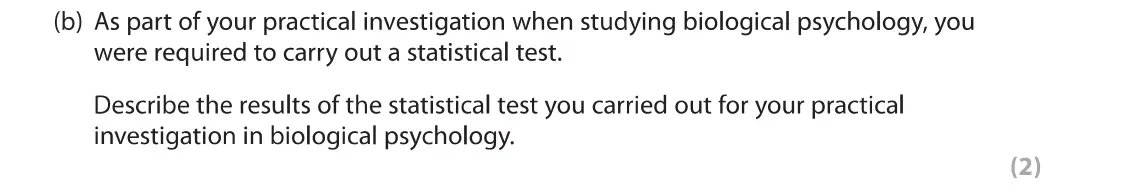 June 2019 Paper 1, question 7(b): As part of your practical investigation when studying biological psychology, you were required to carry out a statistical test. Describe the results of the stat