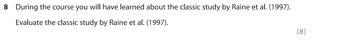 June 2019 Paper 1, question 8: During the course you will have learned about the classic study by Raine et al. (1997). Evaluate the classic study by Raine et al. (1997). (8)