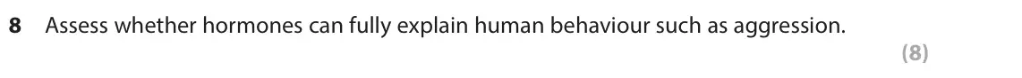 June 2023 Paper 1, question 8: Assess whether hormones can fully explain human behaviour such as aggression. (8)