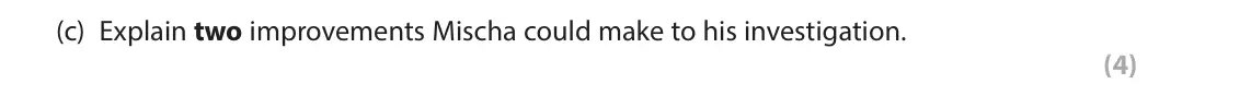 June 2024 Paper 1, question 13(c): Explain two improvements Mischa could make to his investigation. (4) 13 Mischa is investigating the healthy and unhealthy food choices made by people and decide