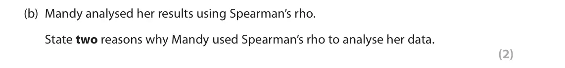 June 2025 Paper 1, question 9(b): Mandy analysed her results using Spearman’s rho. State two reasons why Mandy used Spearman’s rho to analyse her data. (2) 9 Mandy is investigating whether there