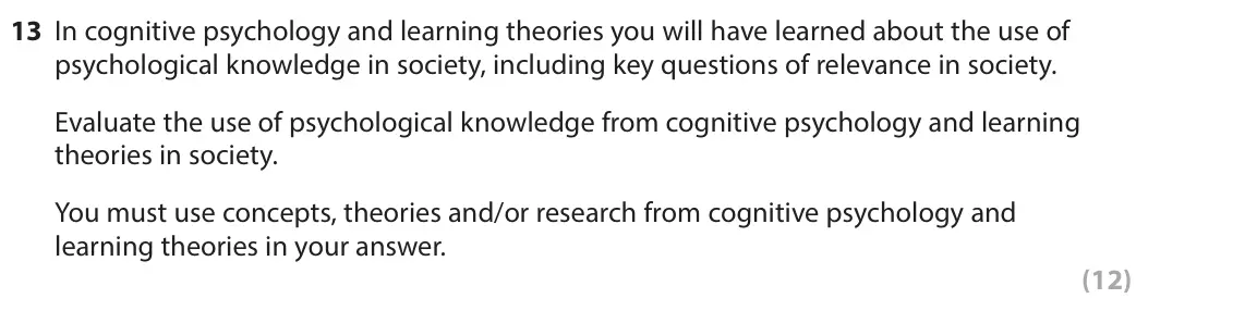 November 2021 Paper 1, question 13: In cognitive psychology and learning theories you will have learned about the use of psychological knowledge in society, including key questions of relevance in