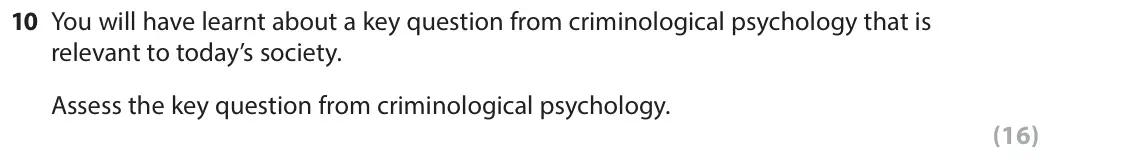 June 2017 Paper 2, question 10: You will have learnt about a key question from criminological psychology that is relevant to today’s society. Assess the key question from criminological psycho