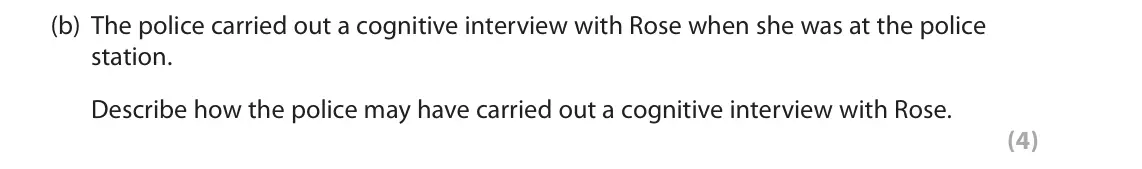 June 2019 Paper 2, question 7(b): The police carried out a cognitive interview with Rose when she was at the police station. Describe how the police may have carried out a cognitive interview wi