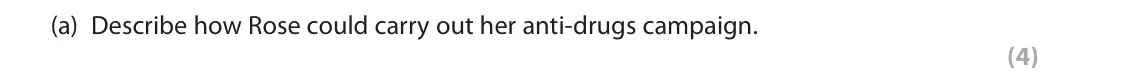 June 2019 Paper 2, question 15(a): Describe how Rose could carry out her anti-drugs campaign. (4) 15 Rose is a health psychologist. She has been asked to create an anti-drugs campaign targeted at