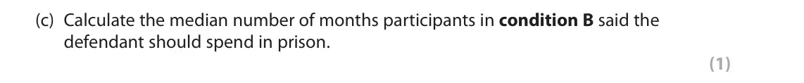June 2022 Paper 2, question 7(c): Calculate the median number of months participants in condition B said the defendant should spend in prison. (1) 7 Alexei conducted an investigation into whethe