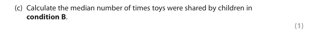 June 2022 Paper 2, question 11(c): Calculate the median number of times toys were shared by children in condition B. (1) 11 Alexei wanted to investigate whether being in day care influenced how m