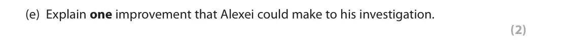 June 2022 Paper 2, question 15(e): Explain one improvement that Alexei could make to his investigation. (2) 15 Alexei conducted an investigation into whether the use of high fear tactics influenc