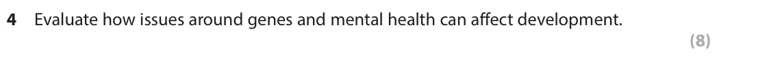 June 2023 Paper 2, question 4: Evaluate how issues around genes and mental health can affect development. (8)