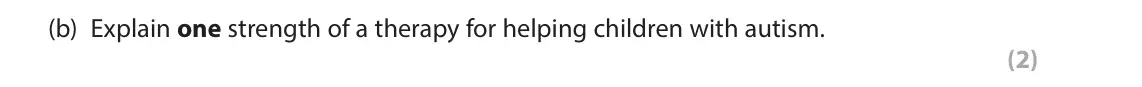 June 2023 Paper 2, question 11(b): Explain one strength of a therapy for helping children with autism. (2) 11 In your studies of child psychology you will have learned about therapies for helping