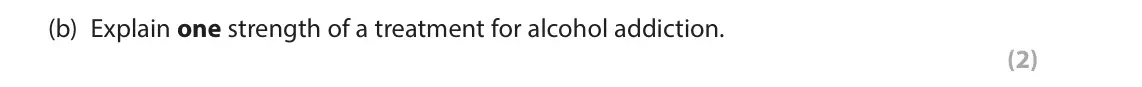 June 2023 Paper 2, question 15(b): Explain one strength of a treatment for alcohol addiction. (2) 15 In your studies of health psychology you will have learned about treatments for alcohol addict