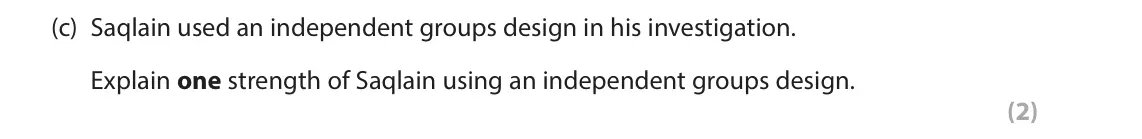 June 2024 Paper 2, question 7(c): Saqlain used an independent groups design in his investigation. Explain one strength of Saqlain using an independent groups design. (2) 7 Saqlain investigated w