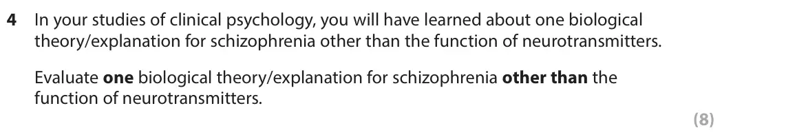 June 2025 Paper 2, question 4: In your studies of clinical psychology, you will have learned about one biological theory/explanation for schizophrenia other than the function of neurotransmit