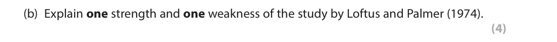 June 2025 Paper 2, question 6(b): Explain one strength and one weakness of the study by Loftus and Palmer (1974). (4) 6 In your studies of criminological psychology you will have learned about t