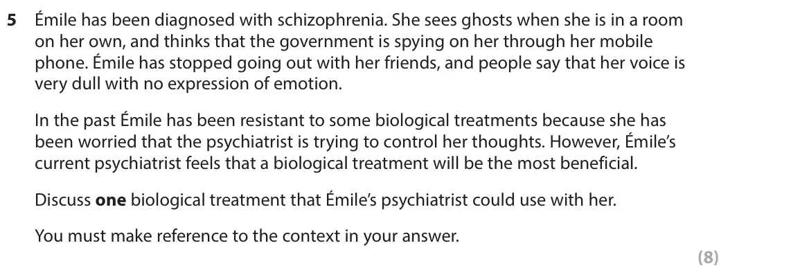 November 2021 Paper 2, question 5: Émile has been diagnosed with schizophrenia. She sees ghosts when she is in a room on her own, and thinks that the government is spying on her through her mobil