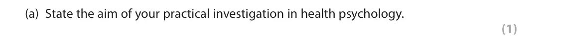 October 2020 Paper 2, question 15(a): State the aim of your practical investigation in health psychology. (1) 15 During your studies in health psychology you will have carried out a practical invest