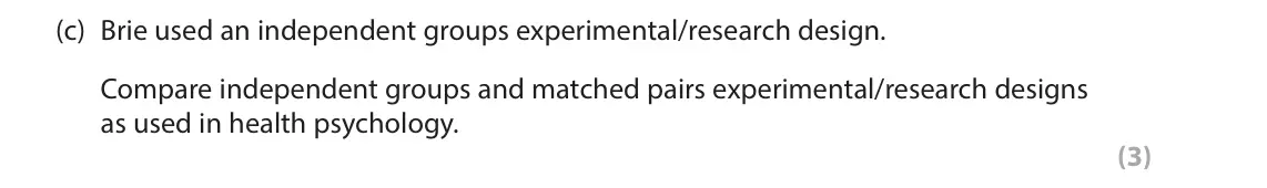 October 2020 Paper 2, question 16(c): Brie used an independent groups experimental/research design. Compare independent groups and matched pairs experimental/research designs as used in health psych