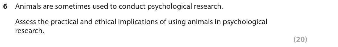 June 2018 Paper 3, question 6: Animals are sometimes used to conduct psychological research. Assess the practical and ethical implications of using animals in psychological research. (20)