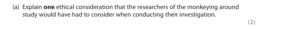 June 2019 Paper 3, question 3(a): Explain one ethical consideration that the researchers of the monkeying around study would have had to consider when conducting their investigation. (2) 3 Monke