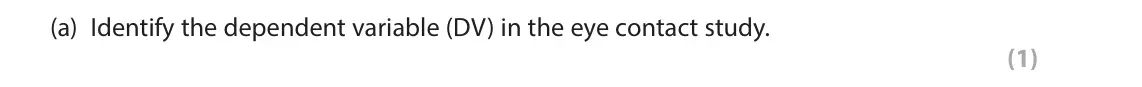 June 2023 Paper 3, question 1(a): Identify the dependent variable (DV) in the eye contact study. (1) 1 Eye contact study Eye contact could be used as a non-verbal cue to help interpret an indivi