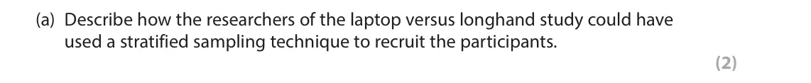 June 2024 Paper 3, question 2(a): Describe how the researchers of the laptop versus longhand study could have used a stratified sampling technique to recruit the participants. (2) 2 Laptop versu